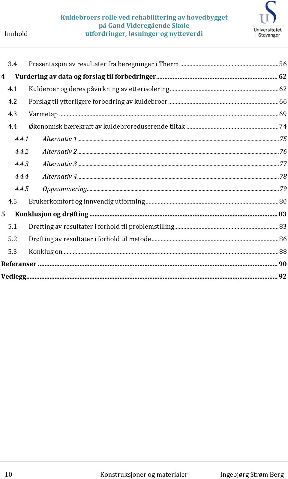 .. 75 4.4.2 Alternativ 2... 76 4.4.3 Alternativ 3... 77 4.4.4 Alternativ 4... 78 4.4.5 Oppsummering... 79 4.5 Brukerkomfort og innvendig utforming... 80 5 Konklusjon og drøfting... 83 5.