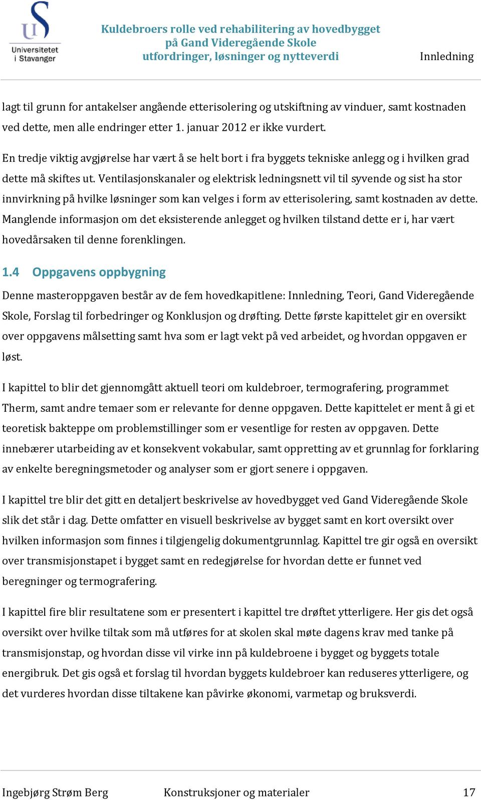 Ventilasjonskanaler og elektrisk ledningsnett vil til syvende og sist ha stor innvirkning på hvilke løsninger som kan velges i form av etterisolering, samt kostnaden av dette.