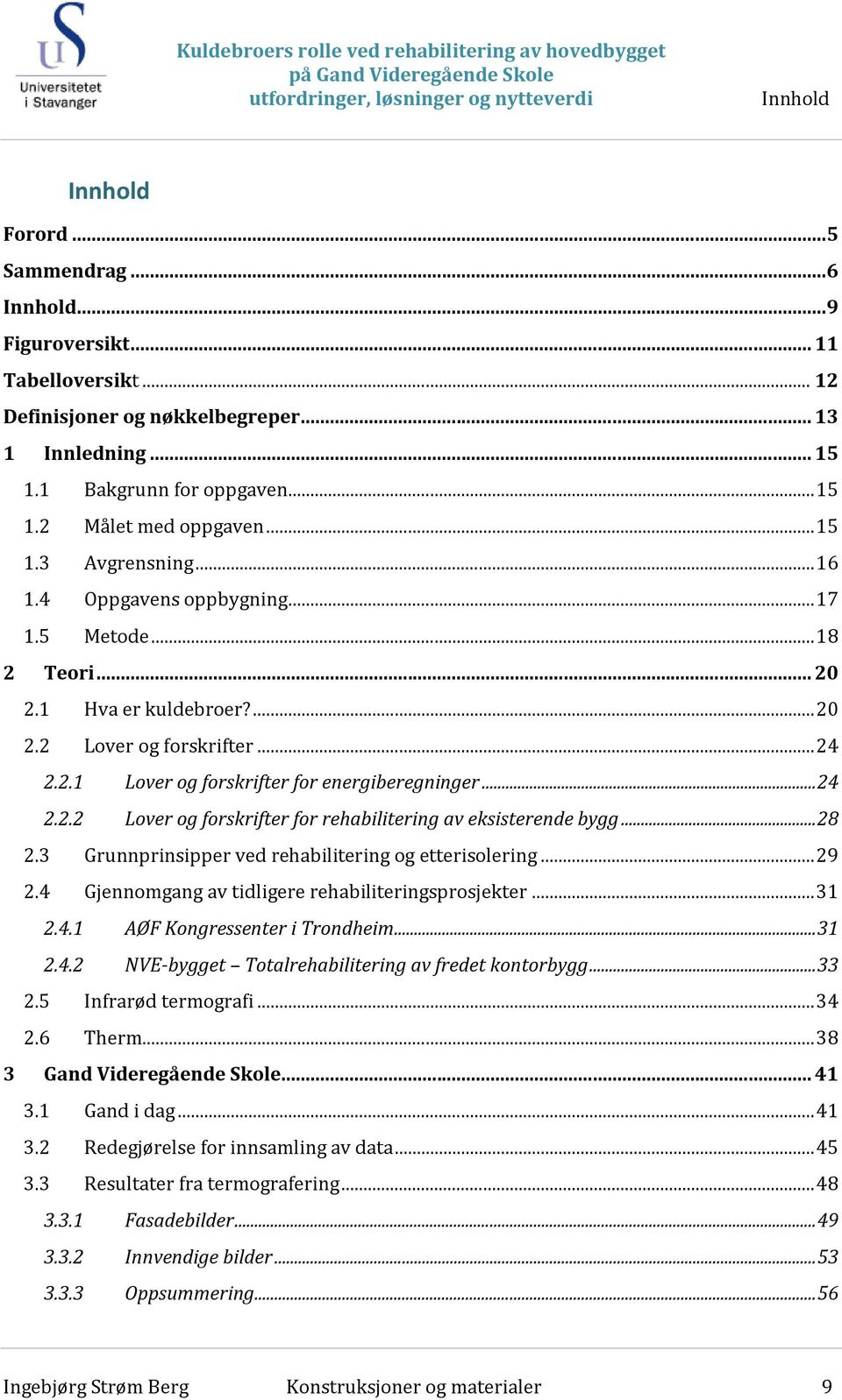 .. 24 2.2.1 Lover og forskrifter for energiberegninger... 24 2.2.2 Lover og forskrifter for rehabilitering av eksisterende bygg... 28 2.3 Grunnprinsipper ved rehabilitering og etterisolering... 29 2.