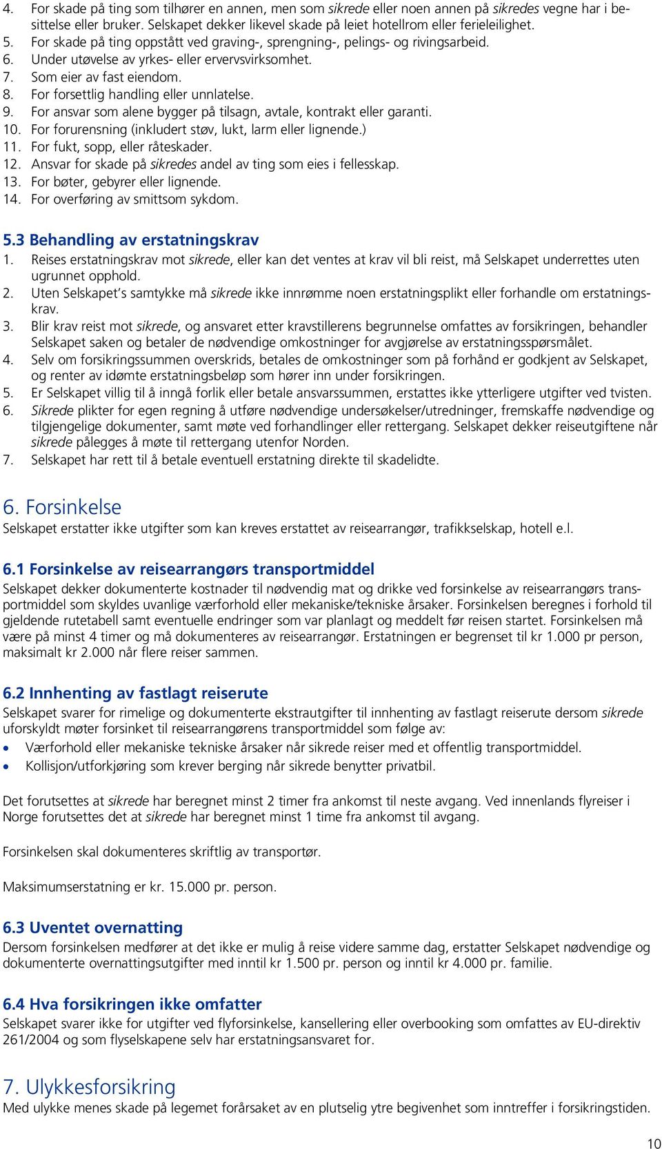 For forsettlig handling eller unnlatelse. 9. For ansvar som alene bygger på tilsagn, avtale, kontrakt eller garanti. 10. For forurensning (inkludert støv, lukt, larm eller lignende.) 11.