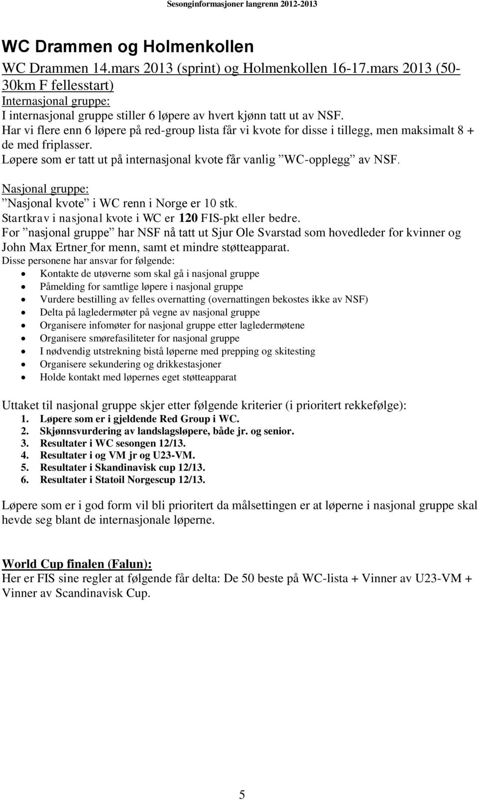 Har vi flere enn 6 løpere på red-group lista får vi kvote for disse i tillegg, men maksimalt 8 + de med friplasser. Løpere som er tatt ut på internasjonal kvote får vanlig WC-opplegg av NSF.