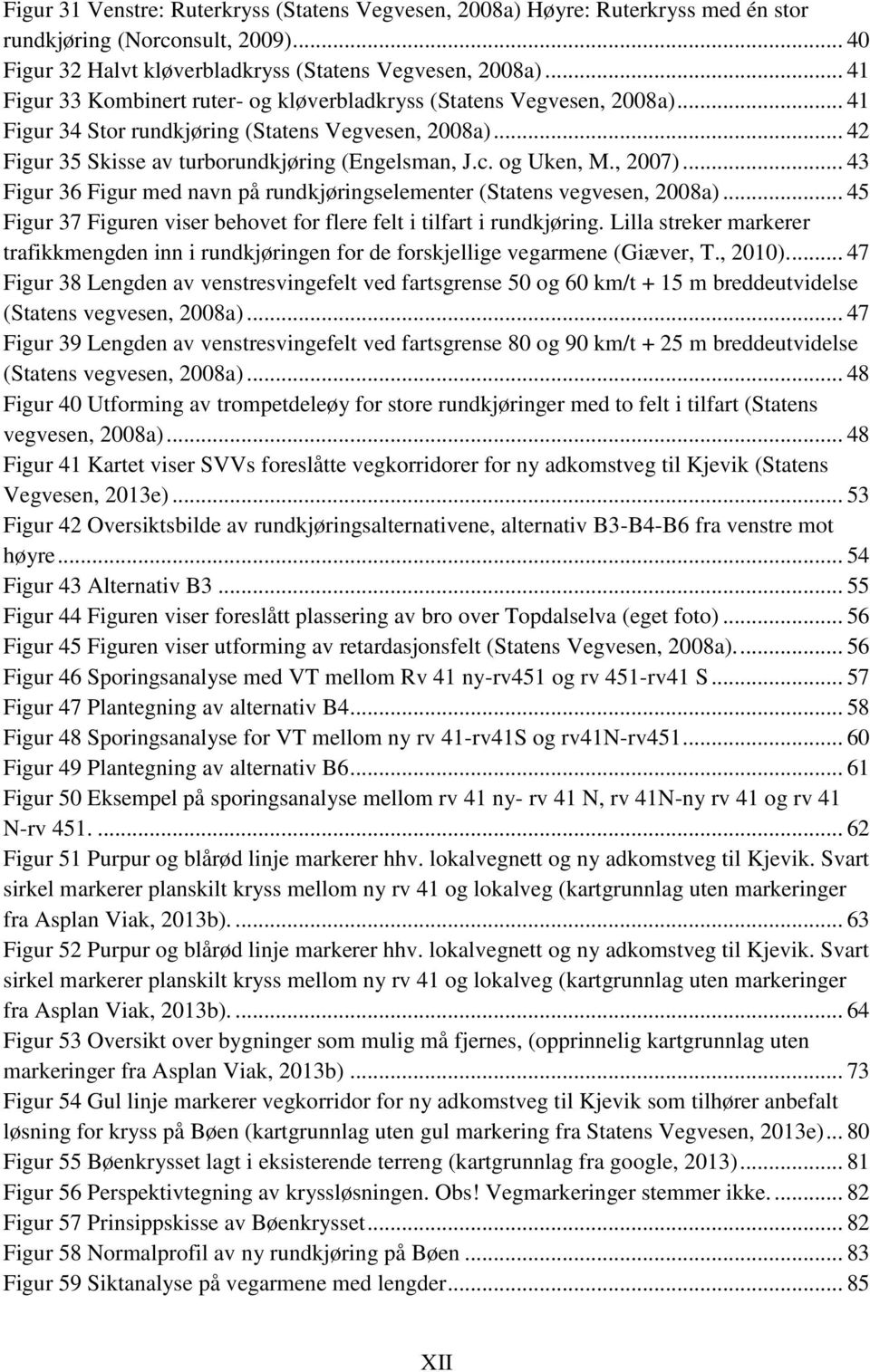 og Uken, M., 2007)... 43 Figur 36 Figur med navn på rundkjøringselementer (Statens vegvesen, 2008a)... 45 Figur 37 Figuren viser behovet for flere felt i tilfart i rundkjøring.