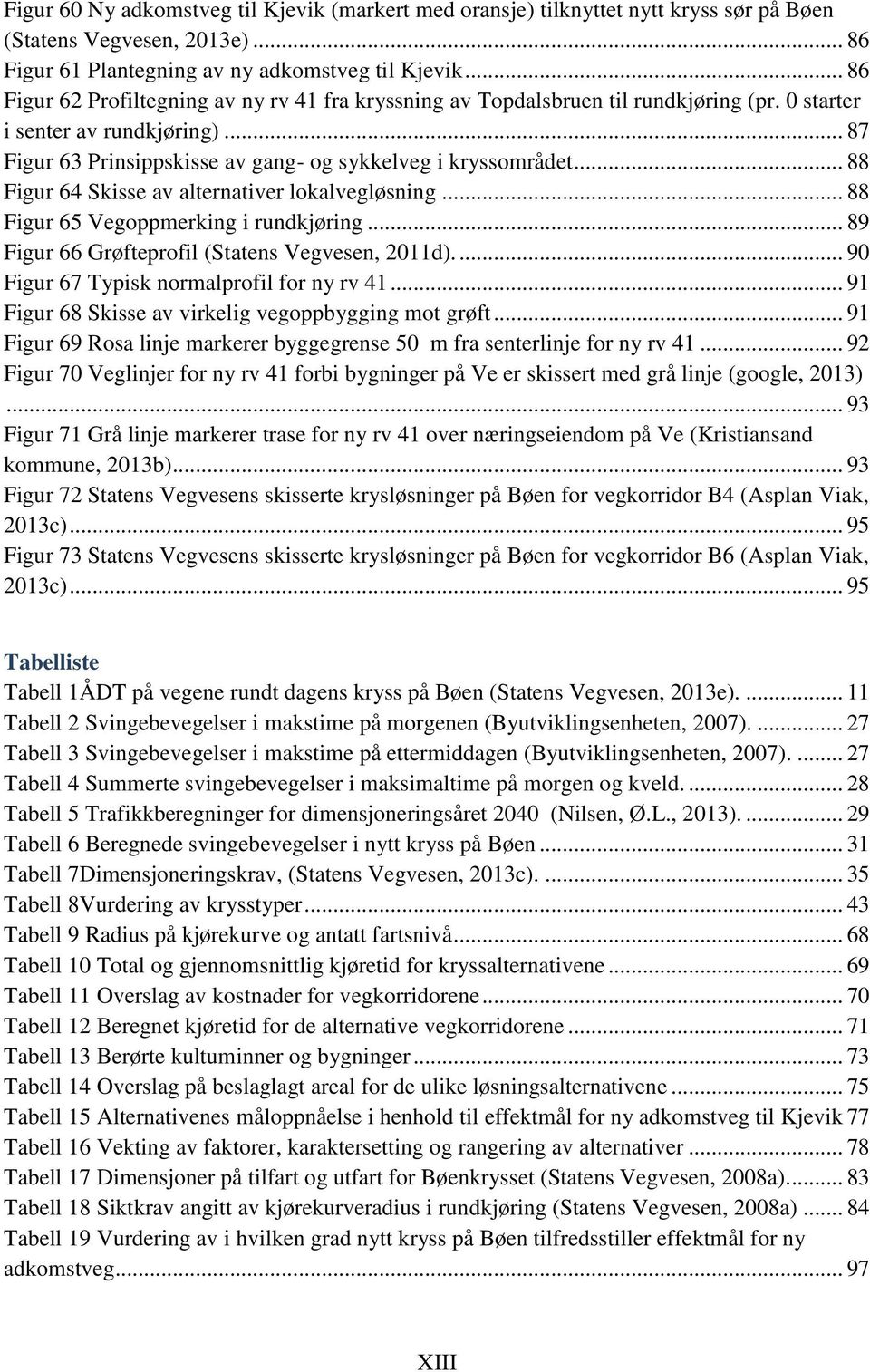 .. 88 Figur 64 Skisse av alternativer lokalvegløsning... 88 Figur 65 Vegoppmerking i rundkjøring... 89 Figur 66 Grøfteprofil (Statens Vegvesen, 2011d).... 90 Figur 67 Typisk normalprofil for ny rv 41.