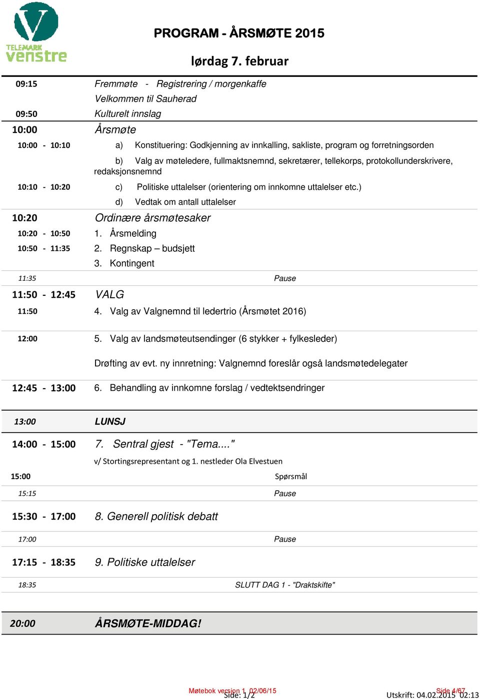 ) 10:15 d) Vedtak om antall uttalelser 10:20 Ordinære årsmøtesaker 10:20 10:50 1. Årsmelding 10:50 11:35 2. Regnskap budsjett 11:20 3.