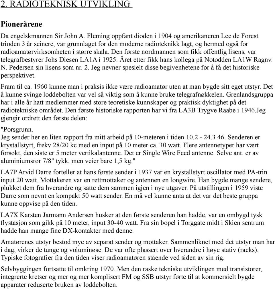 Den første nordmannen som fikk offentlig lisens, var telegrafbestyrer Johs Diesen LA1A i 1925. Året etter fikk hans kollega på Notodden LA1W Ragnv. N. Pedersen sin lisens som nr. 2.