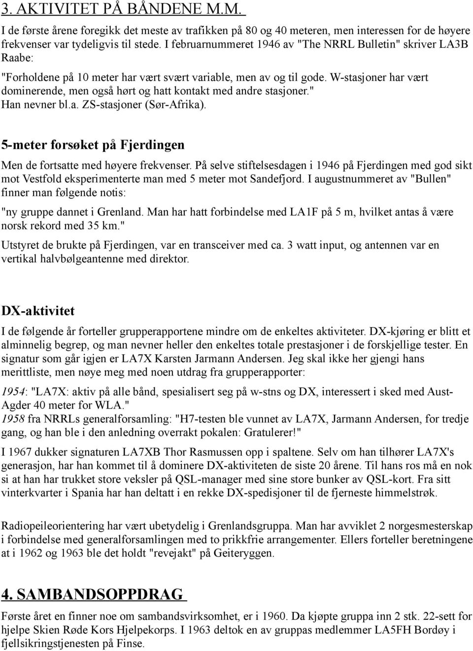 W-stasjoner har vært dominerende, men også hørt og hatt kontakt med andre stasjoner." Han nevner bl.a. ZS-stasjoner (Sør-Afrika). 5-meter forsøket på Fjerdingen Men de fortsatte med høyere frekvenser.