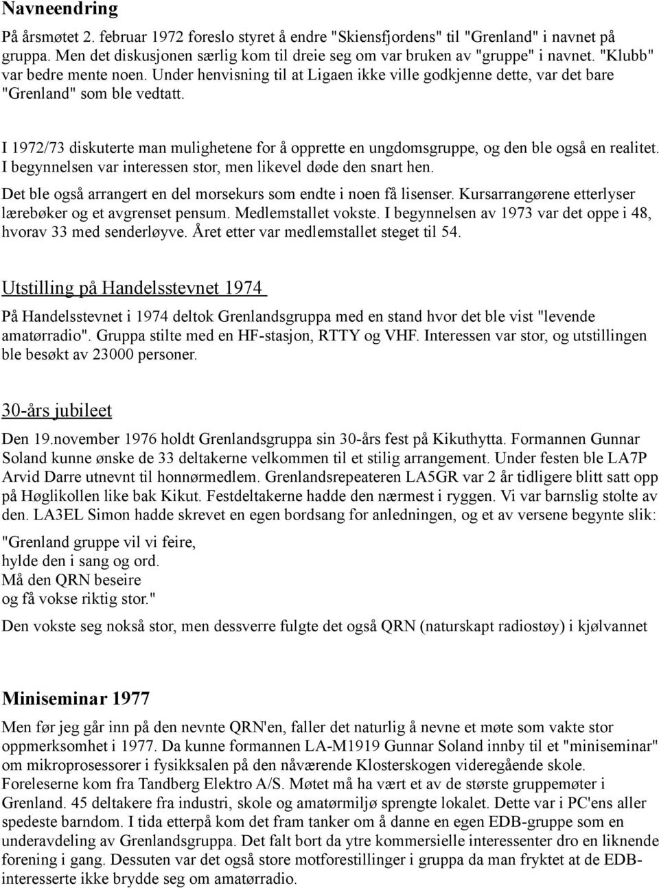 I 1972/73 diskuterte man mulighetene for å opprette en ungdomsgruppe, og den ble også en realitet. I begynnelsen var interessen stor, men likevel døde den snart hen.