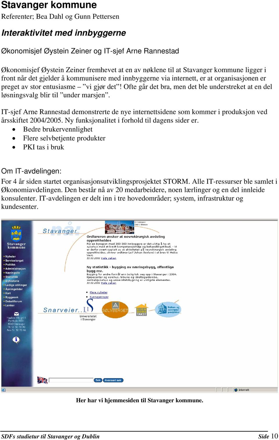 Ofte går det bra, men det ble understreket at en del løsningsvalg blir til under marsjen. IT-sjef Arne Rannestad demonstrerte de nye internettsidene som kommer i produksjon ved årsskiftet 2004/2005.