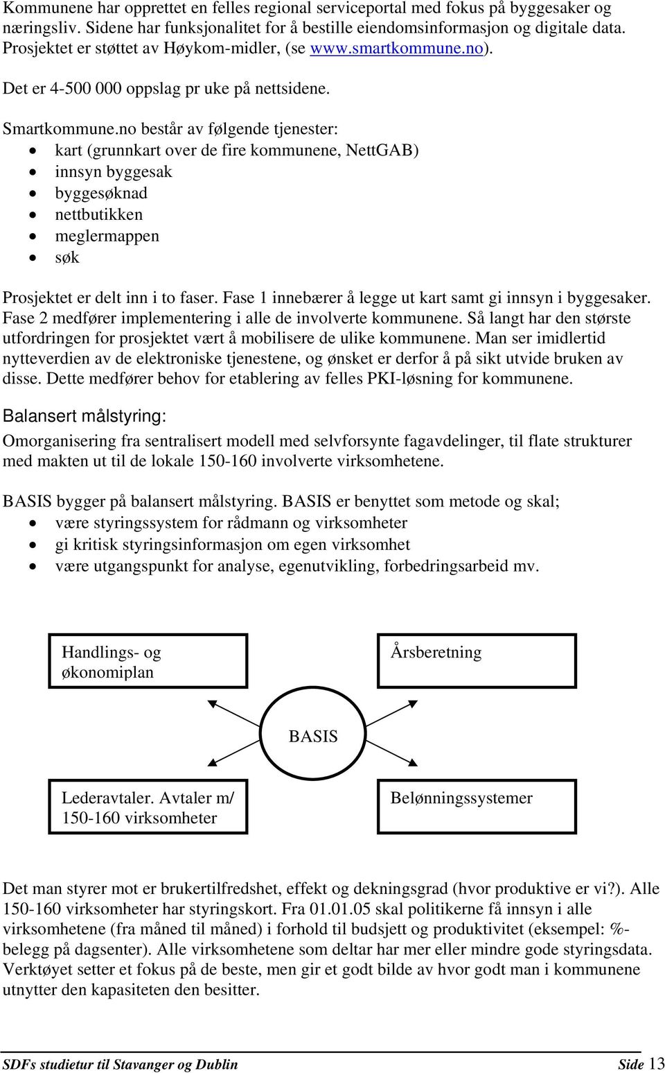 no består av følgende tjenester: kart (grunnkart over de fire kommunene, NettGAB) innsyn byggesak byggesøknad nettbutikken meglermappen søk Prosjektet er delt inn i to faser.