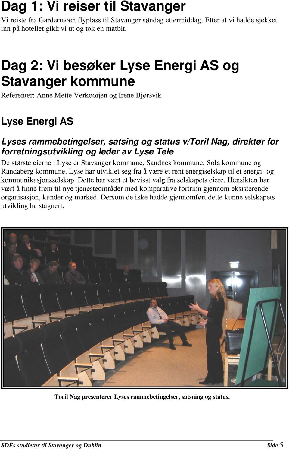 forretningsutvikling og leder av Lyse Tele De største eierne i Lyse er Stavanger kommune, Sandnes kommune, Sola kommune og Randaberg kommune.