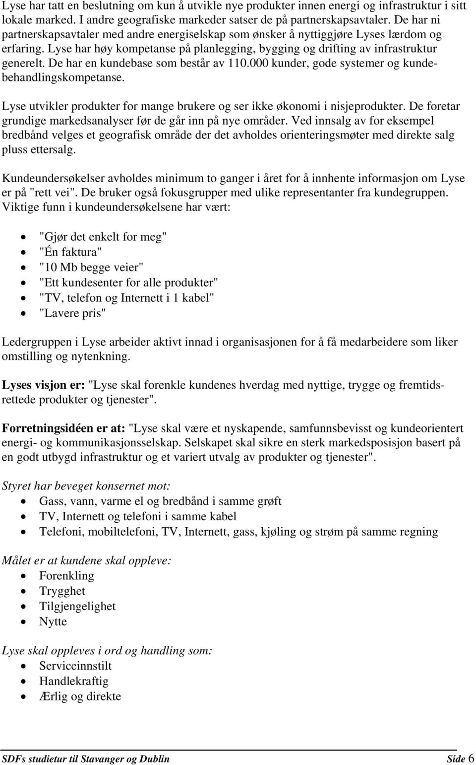 De har en kundebase som består av 110.000 kunder, gode systemer og kundebehandlingskompetanse. Lyse utvikler produkter for mange brukere og ser ikke økonomi i nisjeprodukter.