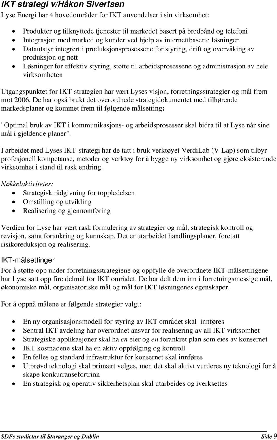 arbeidsprosessene og administrasjon av hele virksomheten Utgangspunktet for IKT-strategien har vært Lyses visjon, forretningsstrategier og mål frem mot 2006.