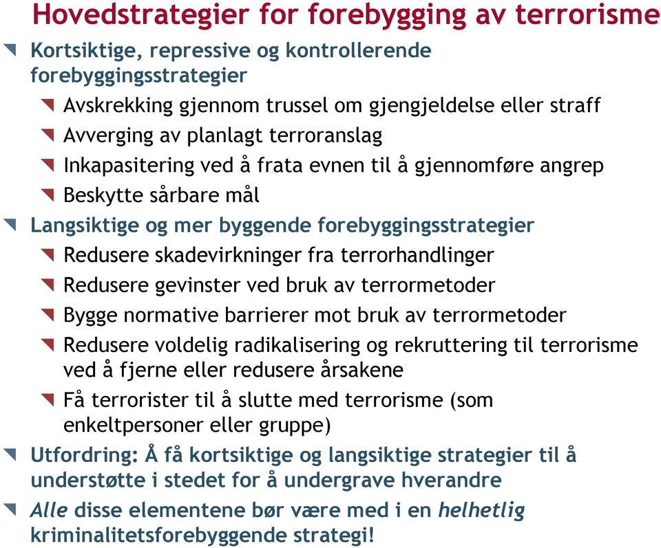 gevinster ved bruk av terrormetoder Bygge normative barrierer mot bruk av terrormetoder Redusere voldelig radikalisering og rekruttering til terrorisme ved å fjerne eller redusere årsakene Få