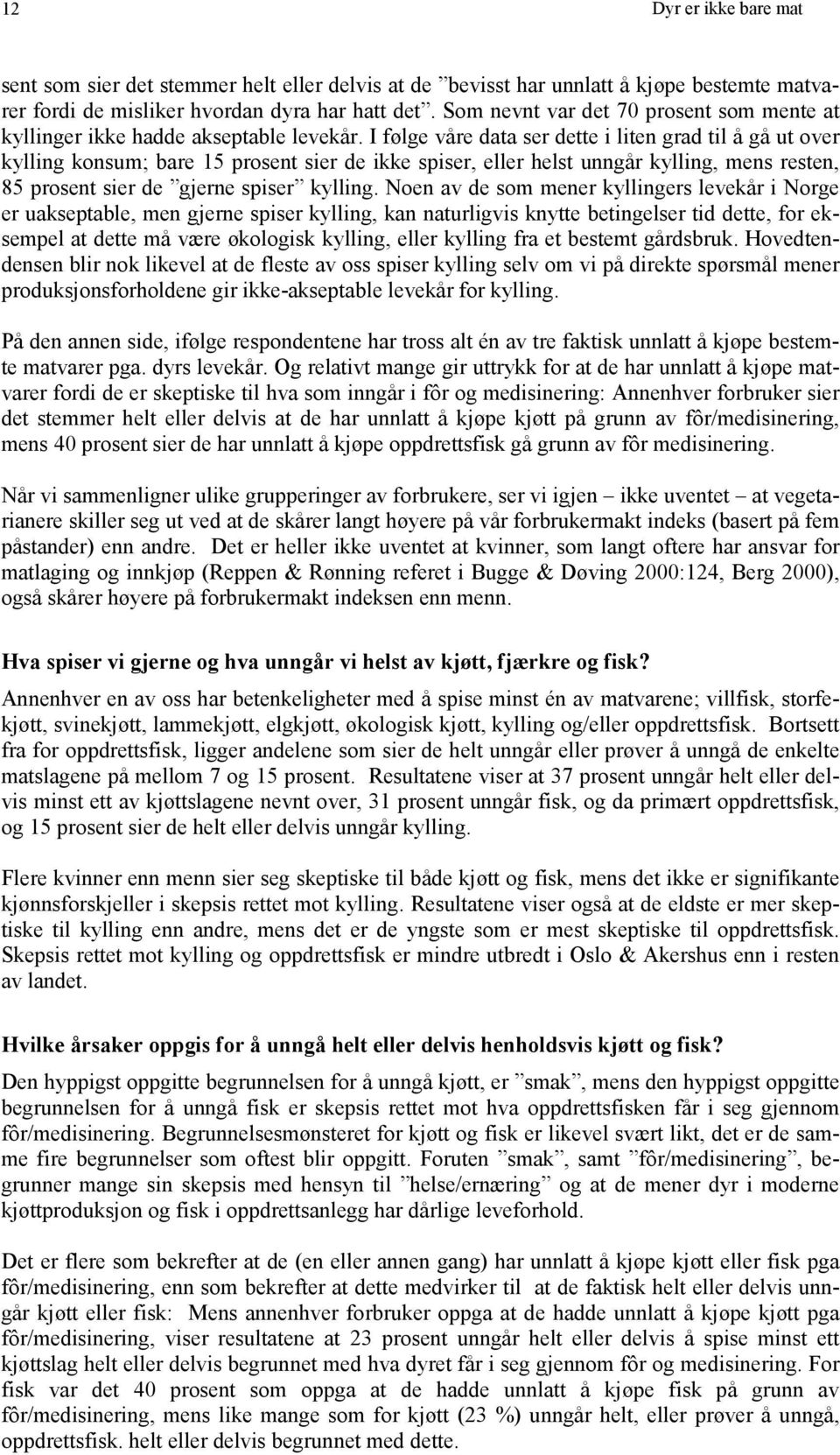 I følge våre data ser dette i liten grad til å gå ut over kylling konsum; bare 15 prosent sier de ikke spiser, eller helst unngår kylling, mens resten, 85 prosent sier de gjerne spiser kylling.