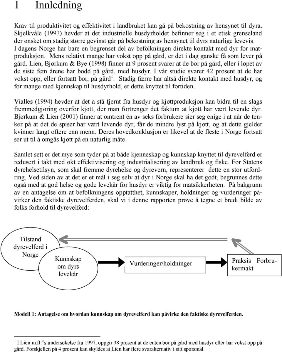 I dagens Norge har bare en begrenset del av befolkningen direkte kontakt med dyr for matproduksjon. Mens relativt mange har vokst opp på gård, er det i dag ganske få som lever på gård.