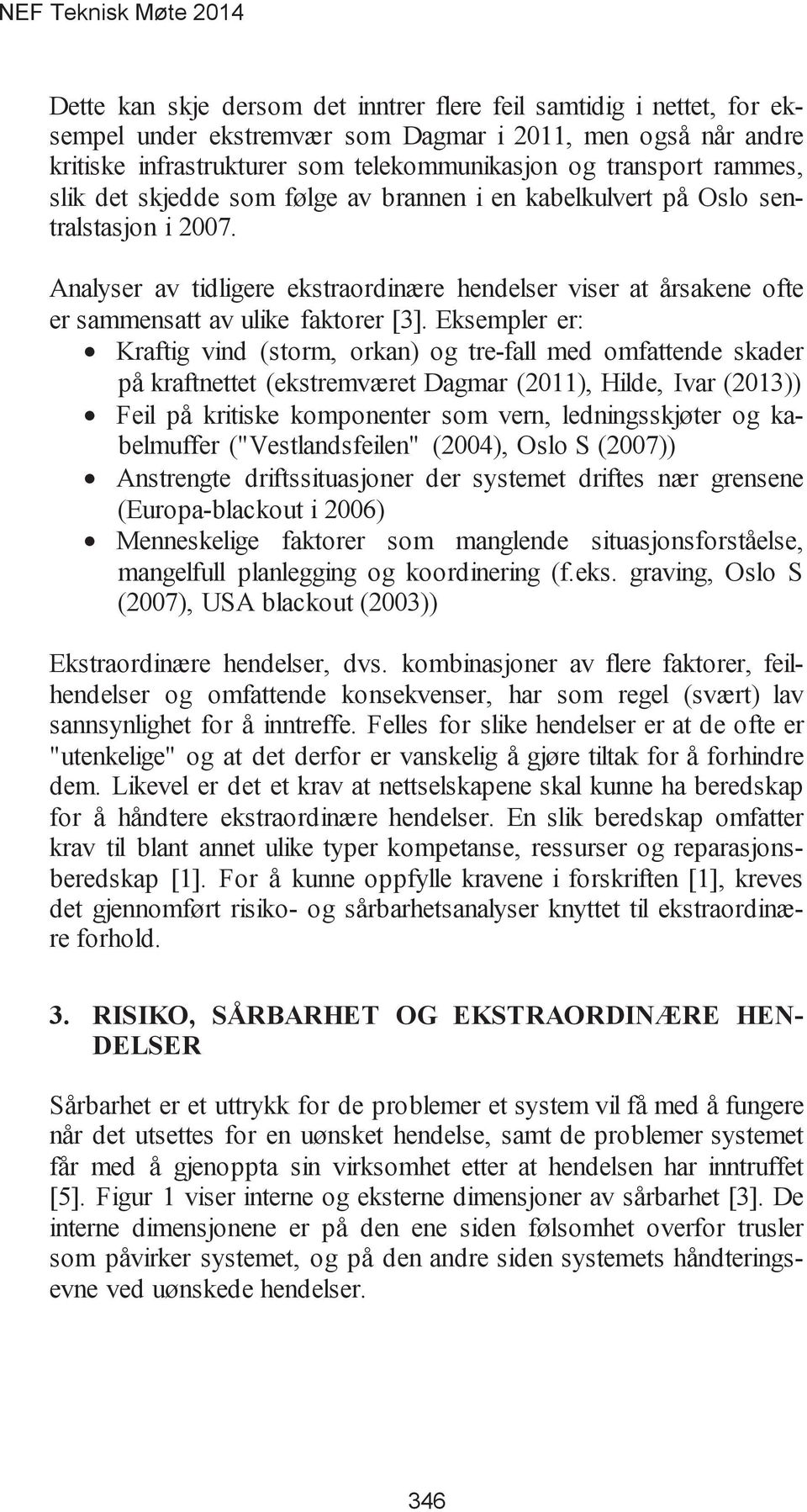 Eksempler er: Kraftig vind (storm, orkan) og tre-fall med omfattende skader på kraftnettet (ekstremværet Dagmar (2011), Hilde, Ivar (2013)) Feil på kritiske komponenter som vern, ledningsskjøter og