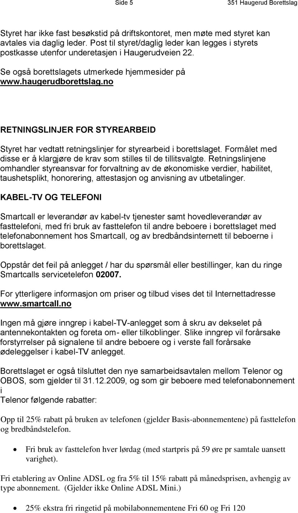 no RETNINGSLINJER FOR STYREARBEID Styret har vedtatt retningslinjer for styrearbeid i borettslaget. Formålet med disse er å klargjøre de krav som stilles til de tillitsvalgte.