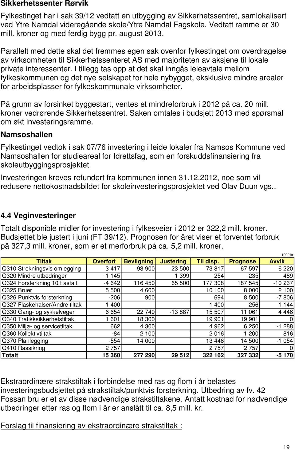 Parallelt med dette skal det fremmes egen sak ovenfor fylkestinget om overdragelse av virksomheten til Sikkerhetssenteret AS med majoriteten av aksjene til lokale private interessenter.