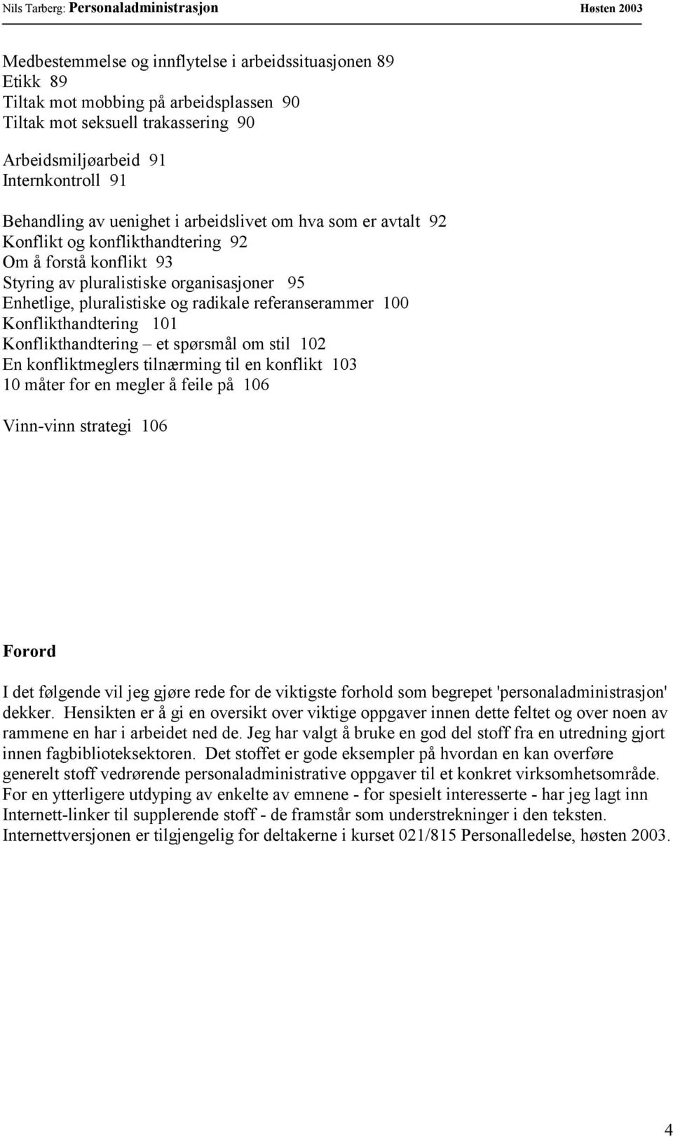 referanserammer 100 Konflikthandtering 101 Konflikthandtering et spørsmål om stil 102 En konfliktmeglers tilnærming til en konflikt 103 10 måter for en megler å feile på 106 Vinn-vinn strategi 106