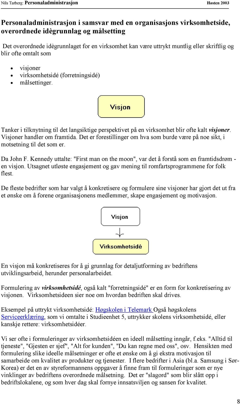 Visjoner handler om framtida. Det er forestillinger om hva som burde være på noe sikt, i motsetning til det som er. Da John F.