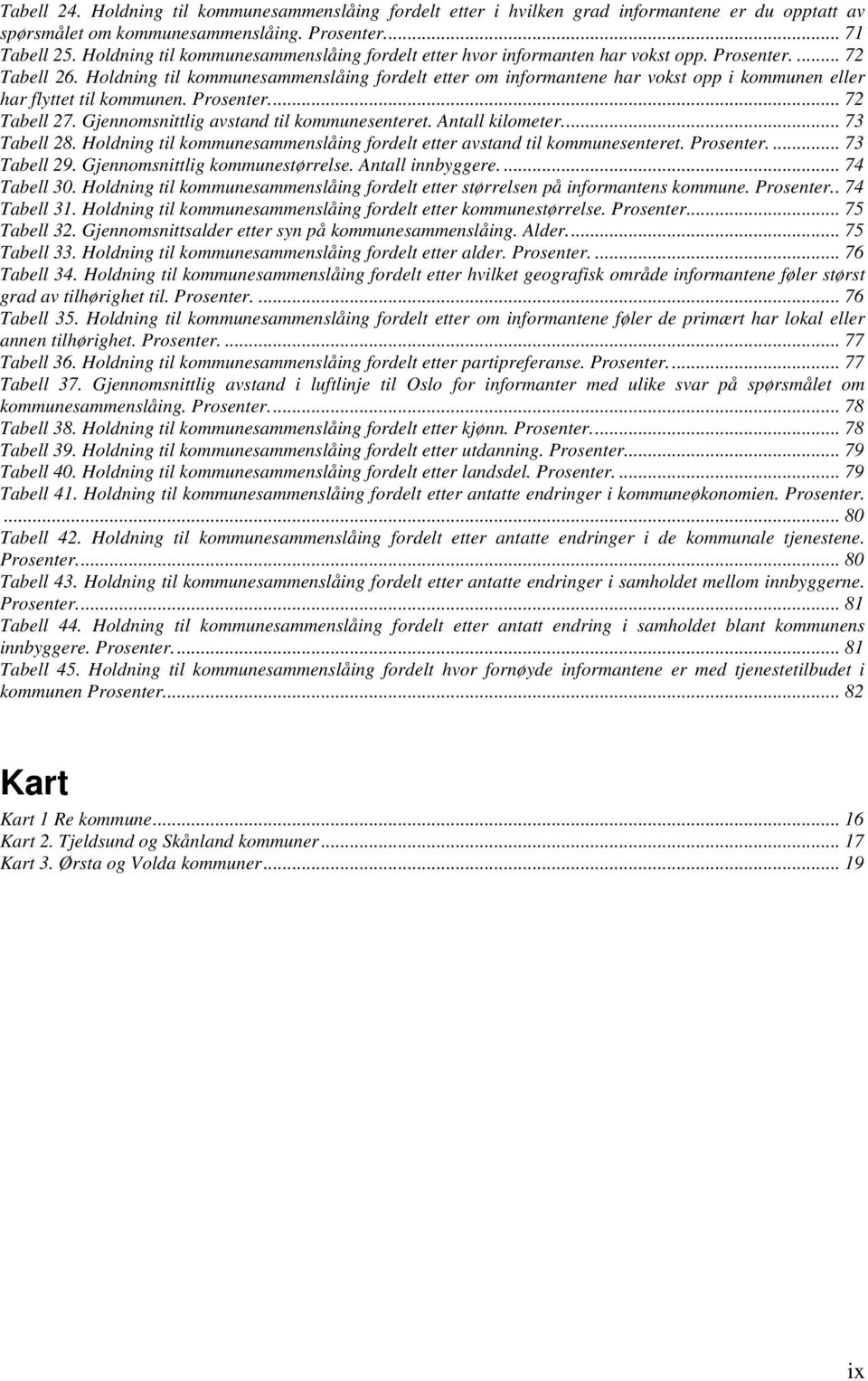 Holdning til kommunesammenslåing fordelt etter om informantene har vokst opp i kommunen eller har flyttet til kommunen. Prosenter... 72 Tabell 27. Gjennomsnittlig avstand til kommunesenteret.