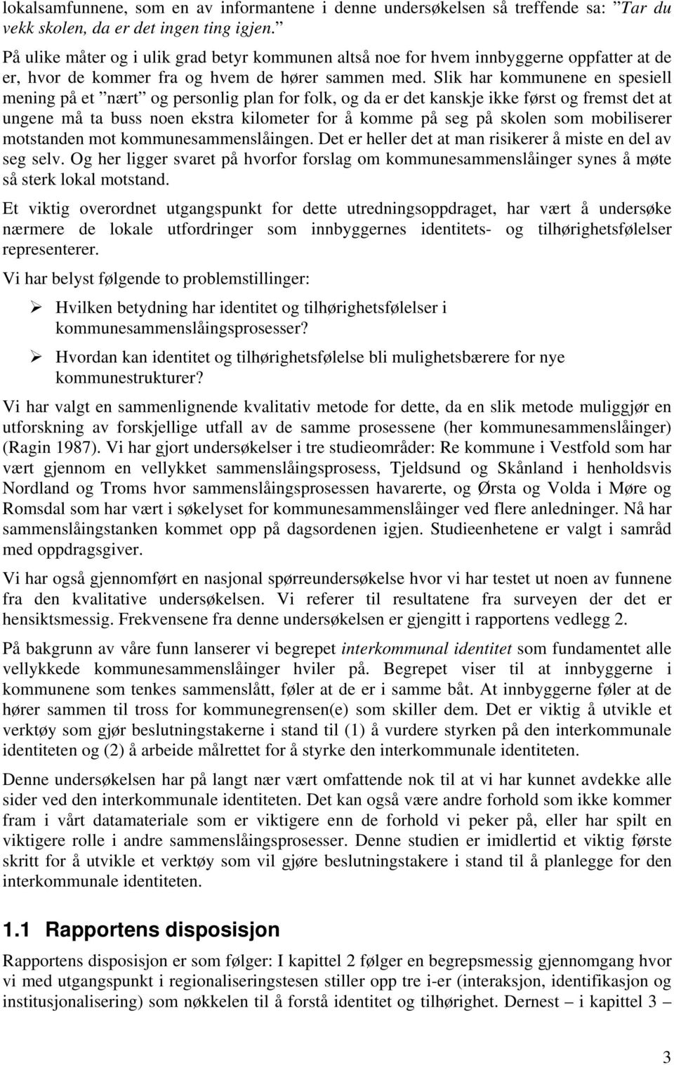 Slik har kommunene en spesiell mening på et nært og personlig plan for folk, og da er det kanskje ikke først og fremst det at ungene må ta buss noen ekstra kilometer for å komme på seg på skolen som