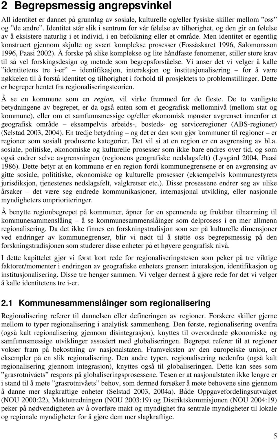 Men identitet er egentlig konstruert gjennom skjulte og svært komplekse prosesser (Fossåskaret 1996, Salomonsson 1996, Paasi 2002).