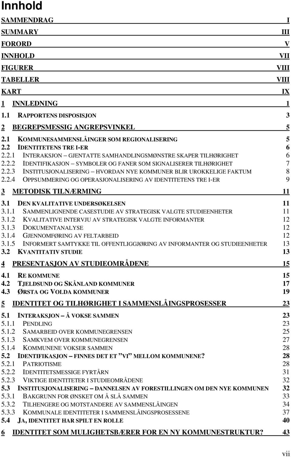 2.4 OPPSUMMERING OG OPERASJONALISERING AV IDENTITETENS TRE I-ER 9 3 METODISK TILNÆRMING 11 3.1 DEN KVALITATIVE UNDERSØKELSEN 11 3.1.1 SAMMENLIGNENDE CASESTUDIE AV STRATEGISK VALGTE STUDIEENHETER 11 3.