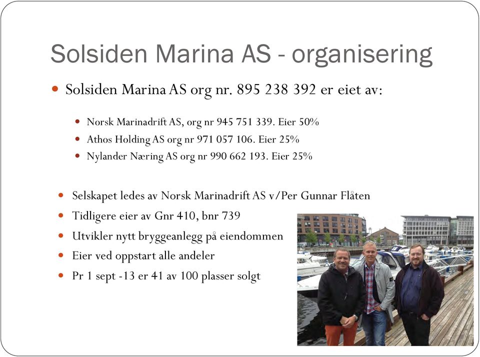 Eier 50% Athos Holding AS org nr 971 057 106. Eier 25% Nylander Næring AS org nr 990 662 193.
