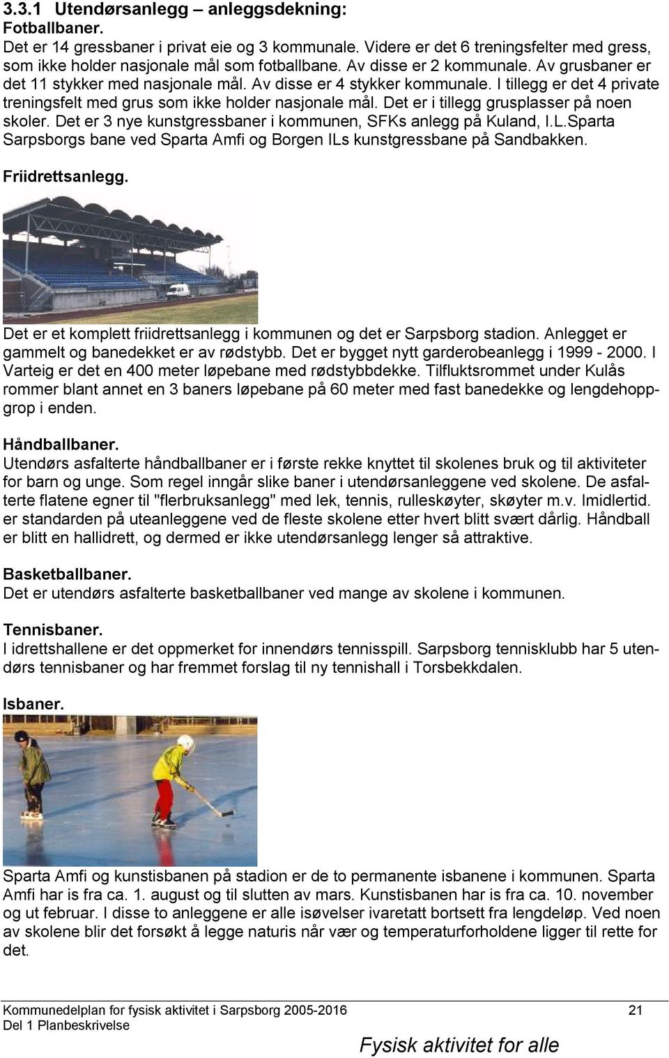 Det er i tillegg grusplasser på noen skoler. Det er 3 nye kunstgressbaner i kommunen, SFKs anlegg på Kuland, I.L.Sparta Sarpsborgs bane ved Sparta Amfi og Borgen ILs kunstgressbane på Sandbakken.