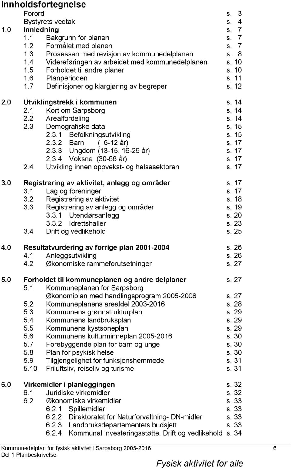 14 2.1 Kort om Sarpsborg s. 14 2.2 Arealfordeling s. 14 2.3 Demografiske data s. 15 2.3.1 Befolkningsutvikling s. 15 2.3.2 Barn ( 6-12 år) s. 17 2.3.3 Ungdom (13-15, 16-29 år) s. 17 2.3.4 Voksne (30-66 år) s.