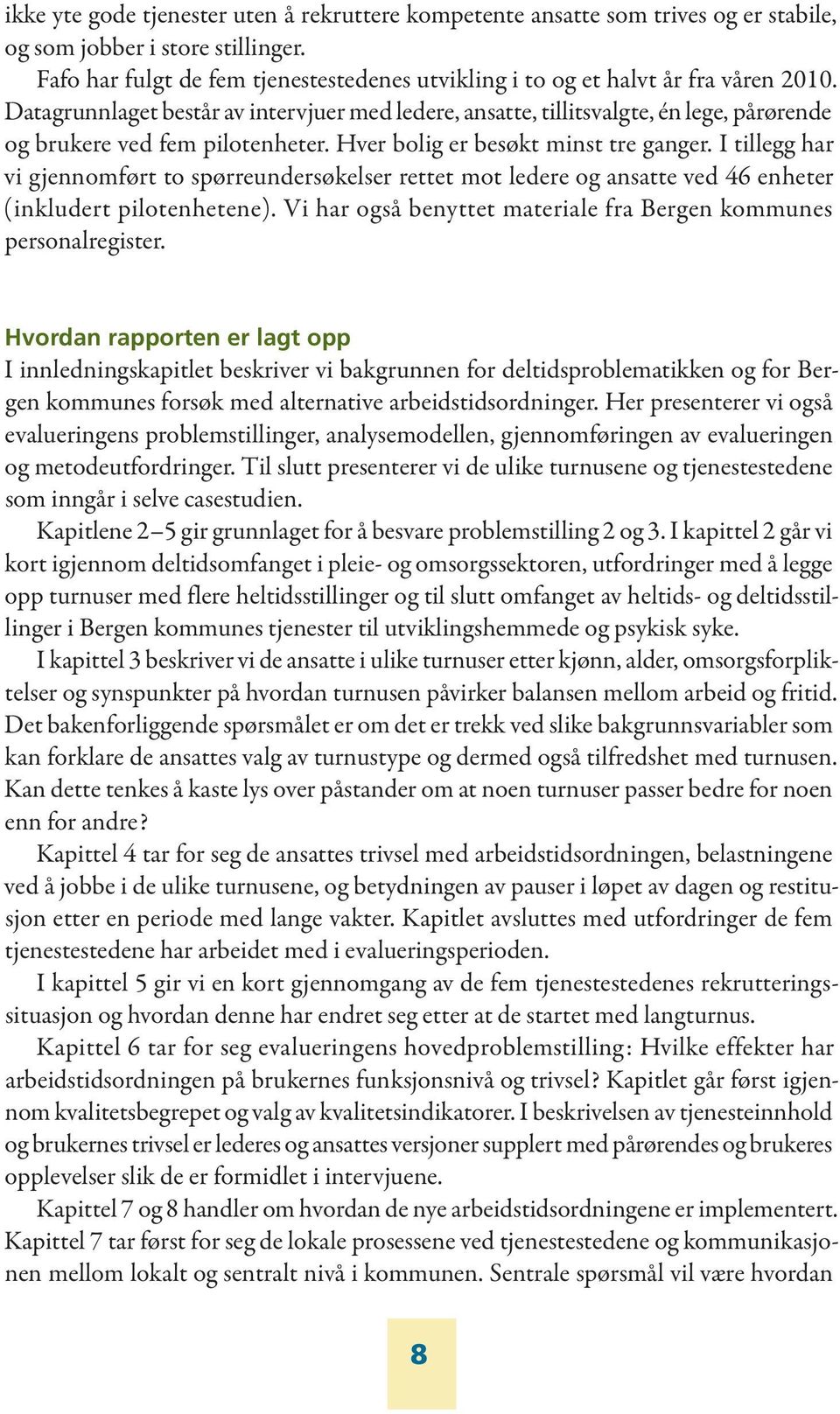 Datagrunnlaget består av intervjuer med ledere, ansatte, tillitsvalgte, én lege, pårørende og brukere ved fem pilotenheter. Hver bolig er besøkt minst tre ganger.