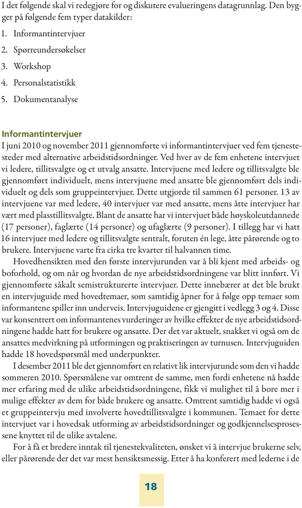 Ved hver av de fem enhetene intervjuet vi ledere, tillitsvalgte og et utvalg ansatte.