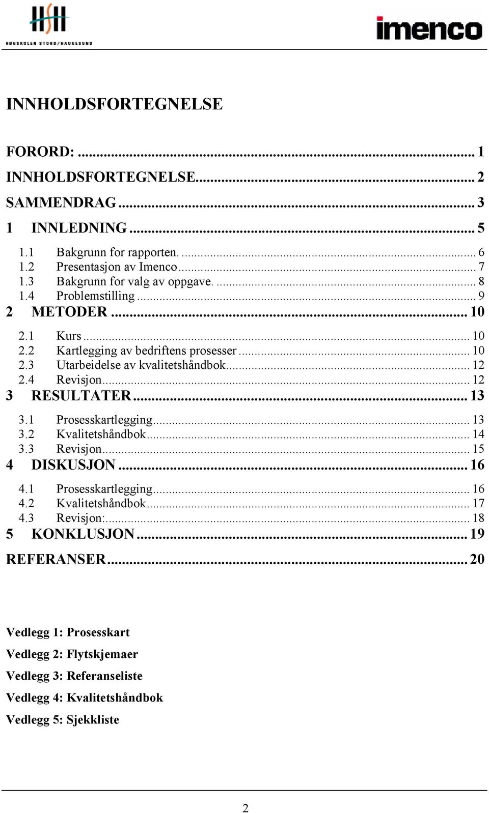 .. 12 2.4 Revisjon... 12 3 RESULTATER... 13 3.1 Prosesskartlegging... 13 3.2 Kvalitetshåndbok... 14 3.3 Revisjon... 15 4 DISKUSJON... 16 4.1 Prosesskartlegging... 16 4.2 Kvalitetshåndbok... 17 4.