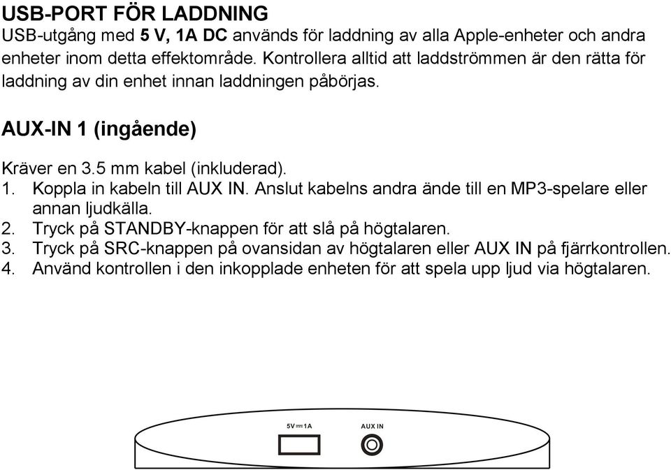 5 mm kabel (inkluderad). 1. Koppla in kabeln till AUX IN. Anslut kabelns andra ände till en MP3-spelare eller annan ljudkälla. 2.