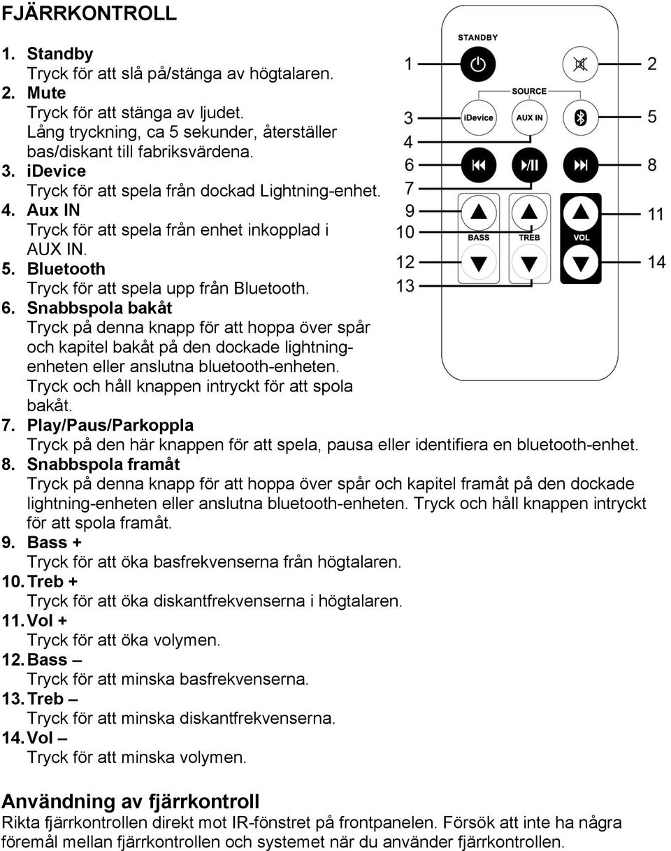 Snabbspola bakåt Tryck på denna knapp för att hoppa över spår och kapitel bakåt på den dockade lightningenheten eller anslutna bluetooth-enheten. Tryck och håll knappen intryckt för att spola bakåt.