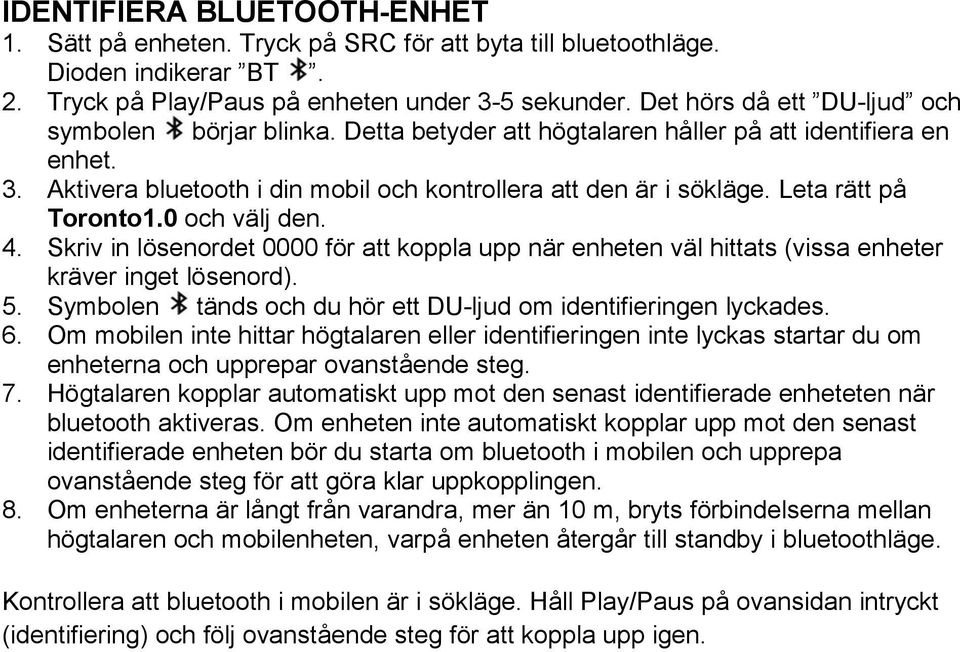 Leta rätt på Toronto1.0 och välj den. 4. Skriv in lösenordet 0000 för att koppla upp när enheten väl hittats (vissa enheter kräver inget lösenord). 5.