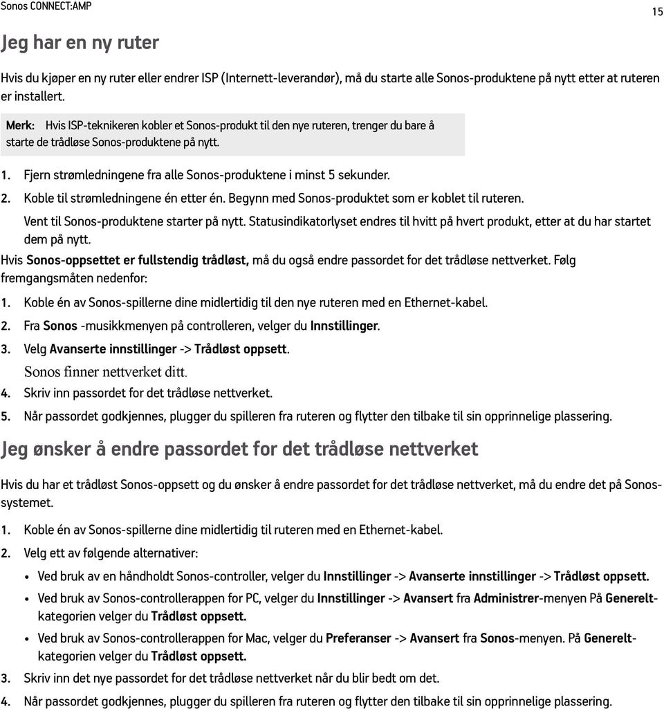 Fjern strømledningene fra alle Sonos-produktene i minst 5 sekunder. 2. Koble til strømledningene én etter én. Begynn med Sonos-produktet som er koblet til ruteren.