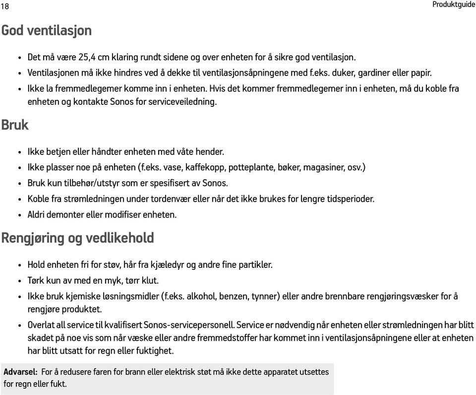 Ikke betjen eller håndter enheten med våte hender. Ikke plasser noe på enheten (f.eks. vase, kaffekopp, potteplante, bøker, magasiner, osv.) Bruk kun tilbehør/utstyr som er spesifisert av Sonos.