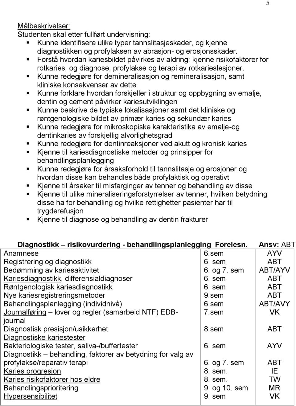 Kunne redegjøre for demineralisasjon og remineralisasjon, samt kliniske konsekvenser av dette Kunne forklare hvordan forskjeller i struktur og oppbygning av emalje, dentin og cement påvirker