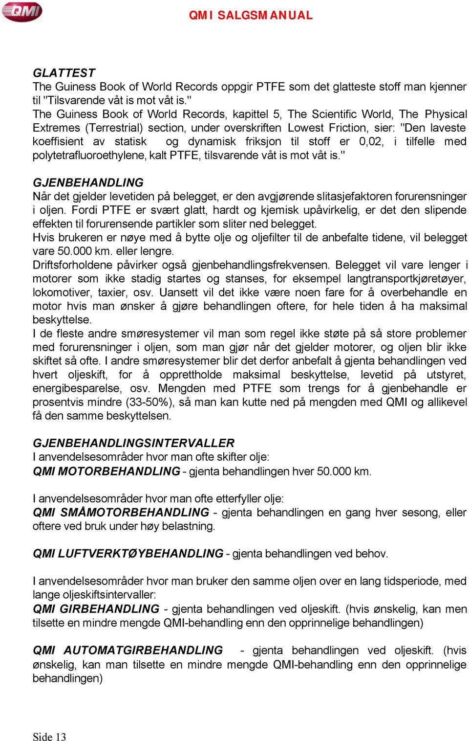 dynamisk friksjon til stoff er 0,02, i tilfelle med polytetrafluoroethylene, kalt PTFE, tilsvarende våt is mot våt is.