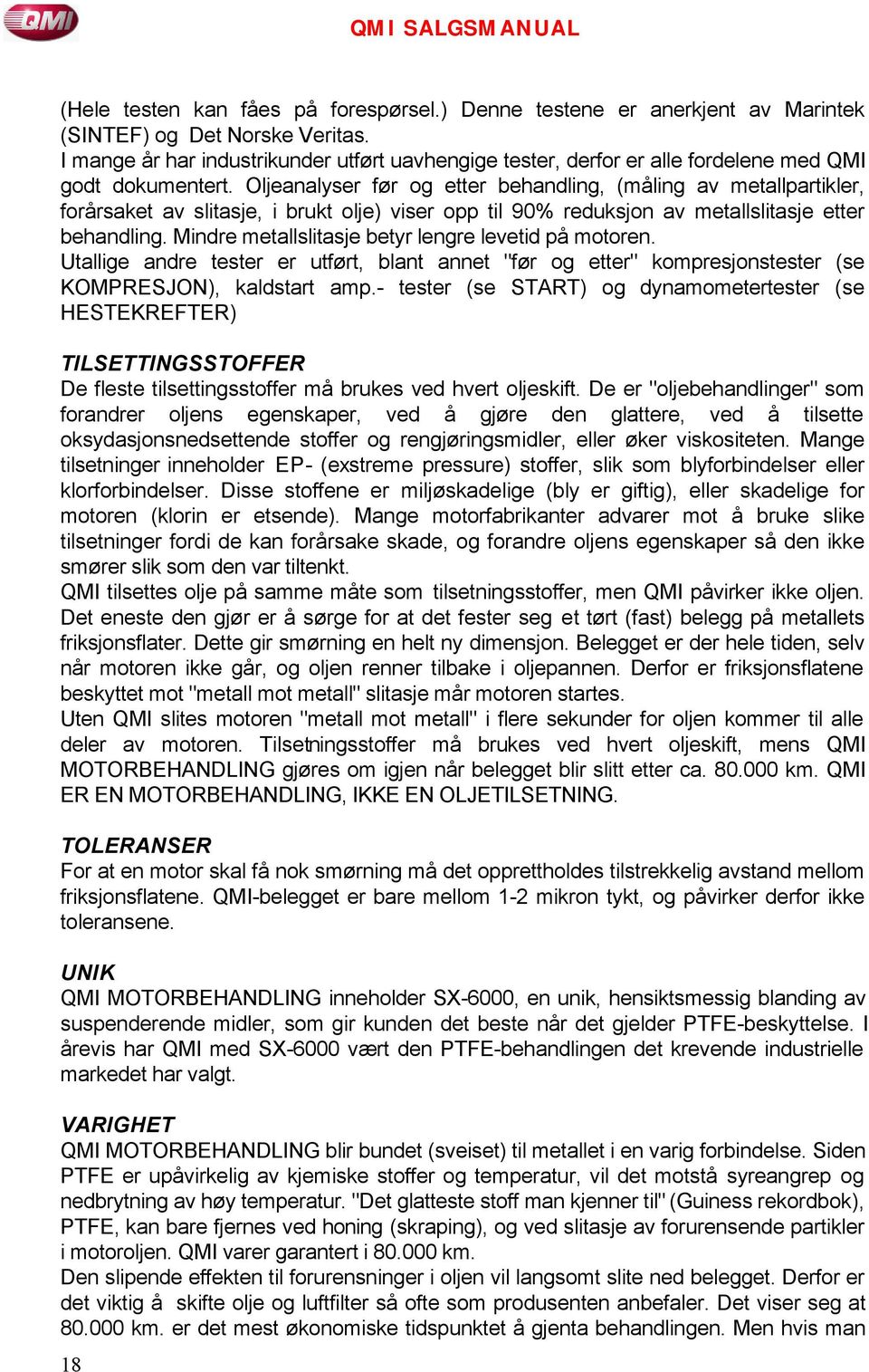 Oljeanalyser før og etter behandling, (måling av metallpartikler, forårsaket av slitasje, i brukt olje) viser opp til 90% reduksjon av metallslitasje etter behandling.