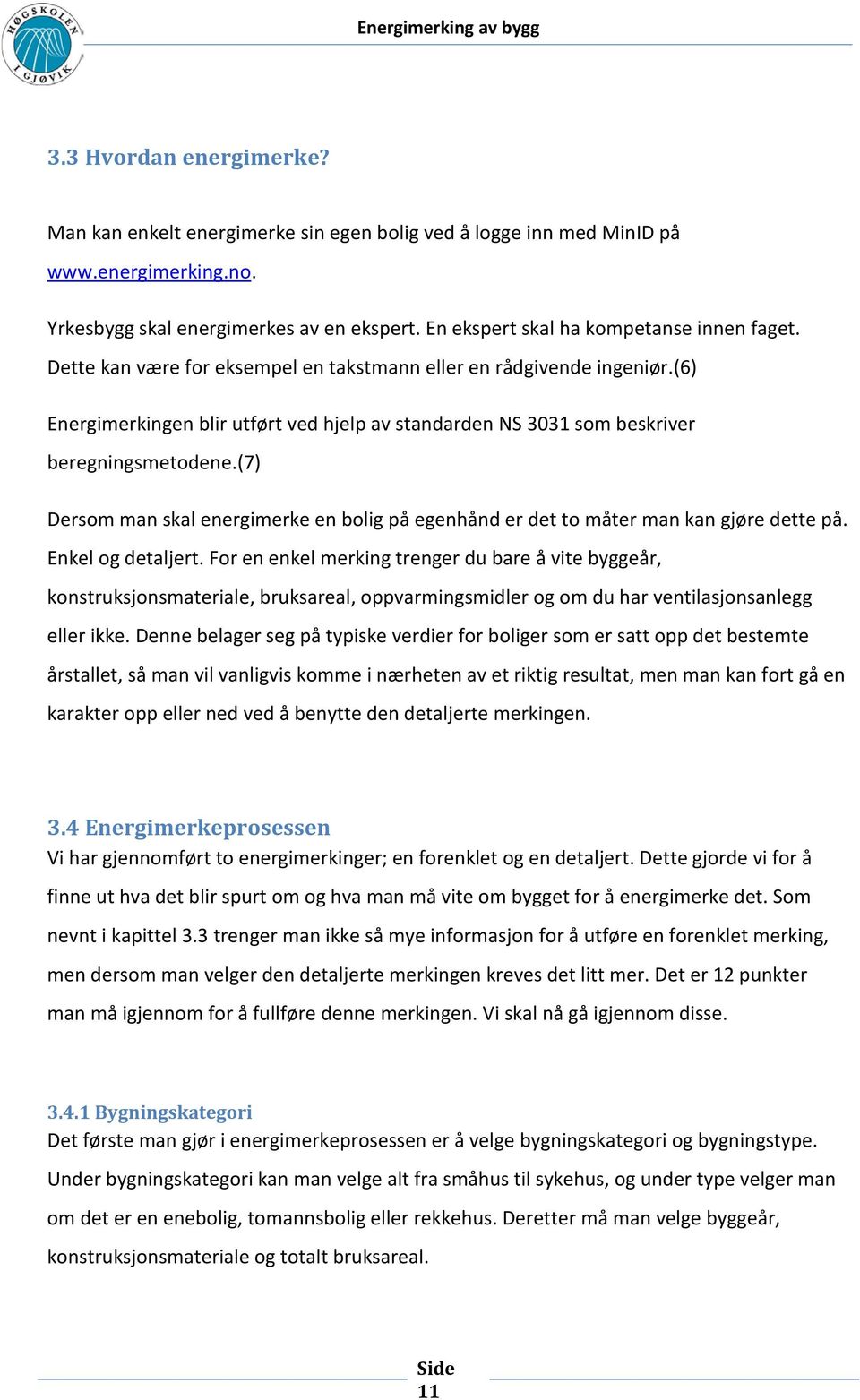 (6) Energimerkingen blir utført ved hjelp av standarden NS 3031 som beskriver beregningsmetodene.(7) Dersom man skal energimerke en bolig på egenhånd er det to måter man kan gjøre dette på.