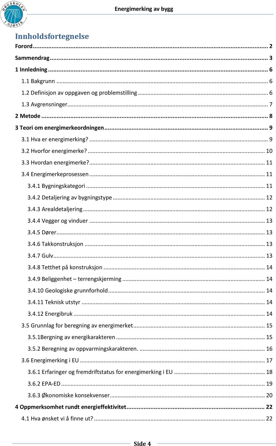 .. 12 3.4.3 Arealdetaljering... 12 3.4.4 Vegger og vinduer... 13 3.4.5 Dører... 13 3.4.6 Takkonstruksjon... 13 3.4.7 Gulv... 13 3.4.8 Tetthet på konstruksjon... 14 3.4.9 Beliggenhet terrengskjerming.