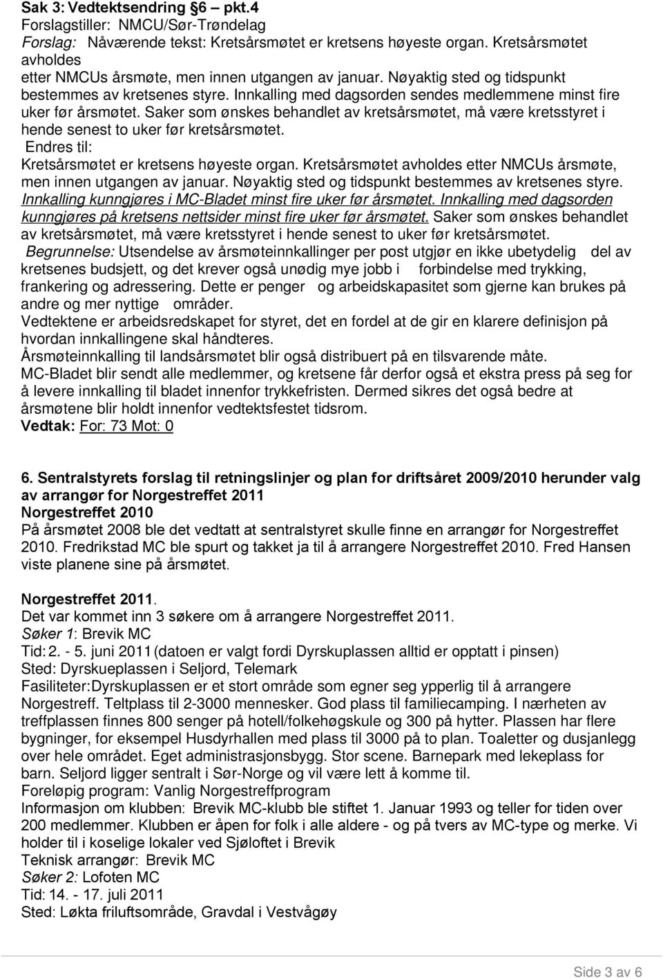 Innkalling med dagsorden sendes medlemmene minst fire uker før årsmøtet. Saker som ønskes behandlet av kretsårsmøtet, må være kretsstyret i hende senest to uker før kretsårsmøtet.