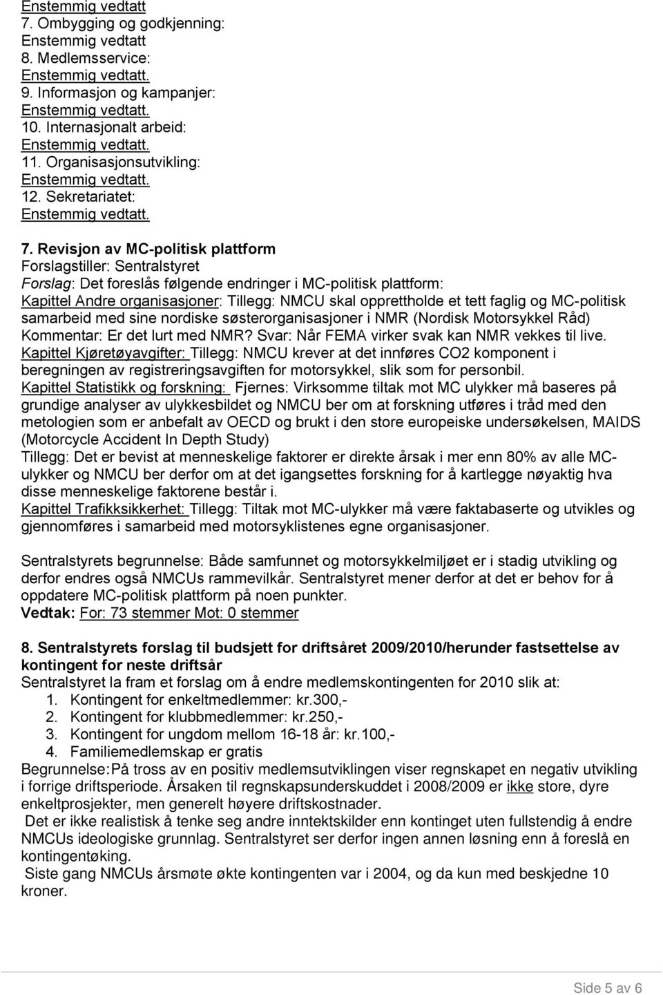 tett faglig og MC-politisk samarbeid med sine nordiske søsterorganisasjoner i NMR (Nordisk Motorsykkel Råd) Kommentar: Er det lurt med NMR? Svar: Når FEMA virker svak kan NMR vekkes til live.