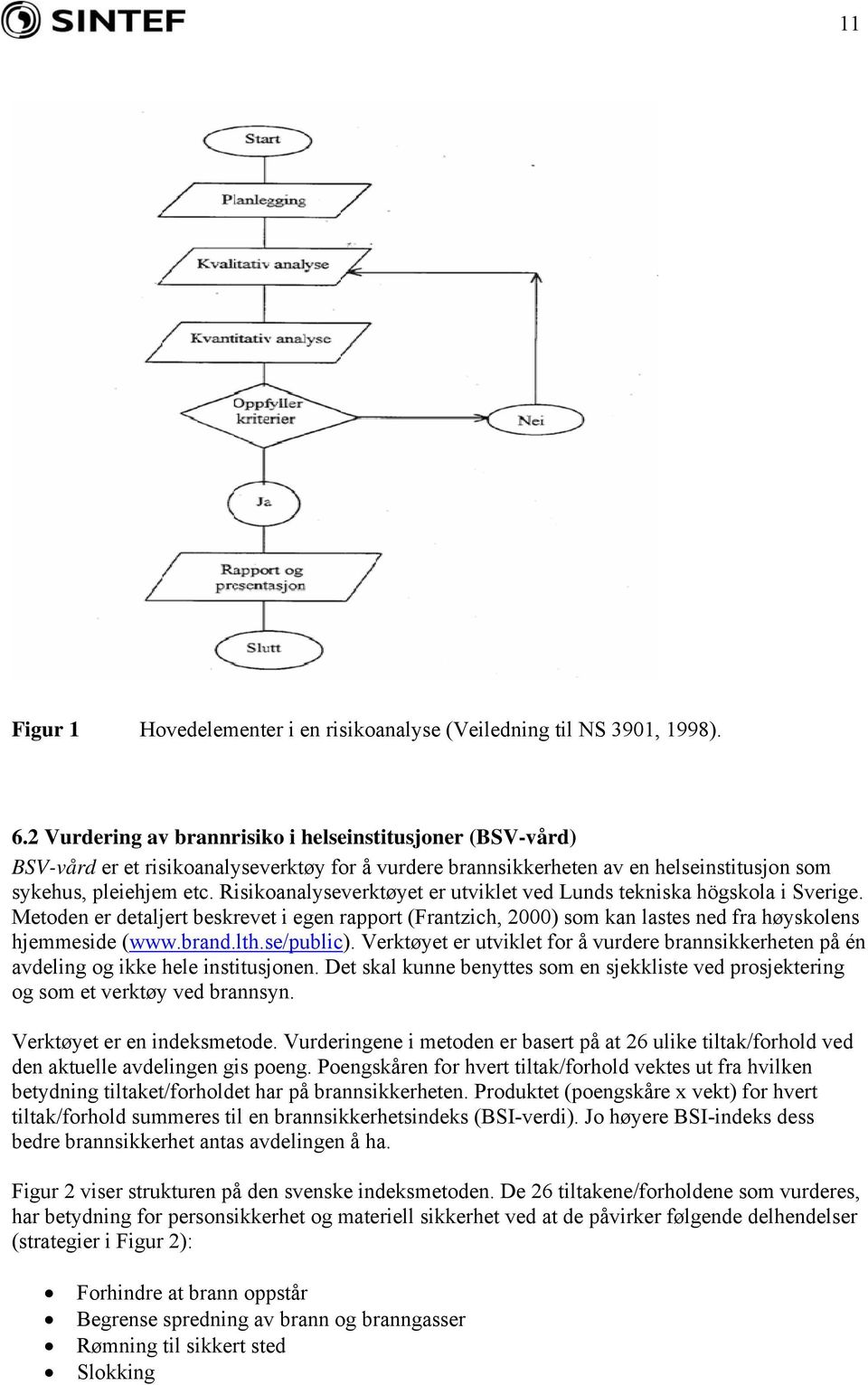 Risikoanalyseverktøyet er utviklet ved Lunds tekniska högskola i Sverige. Metoden er detaljert beskrevet i egen rapport (Frantzich, 2000) som kan lastes ned fra høyskolens hjemmeside (www.brand.lth.