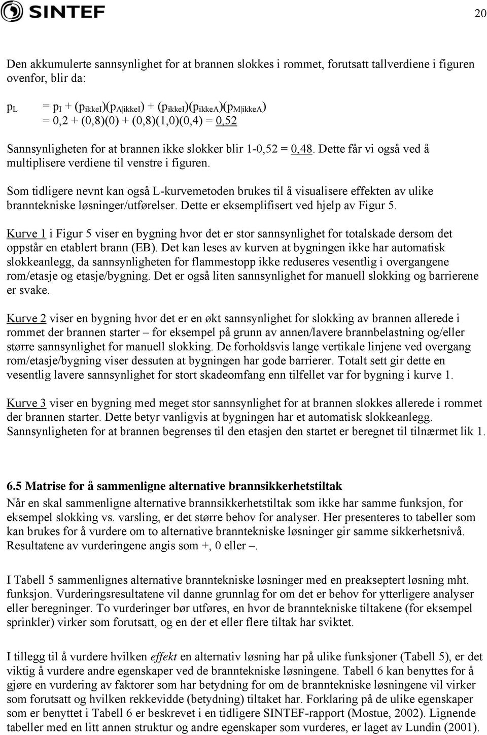 Som tidligere nevnt kan også L-kurvemetoden brukes til å visualisere effekten av ulike branntekniske løsninger/utførelser. Dette er eksemplifisert ved hjelp av Figur 5.