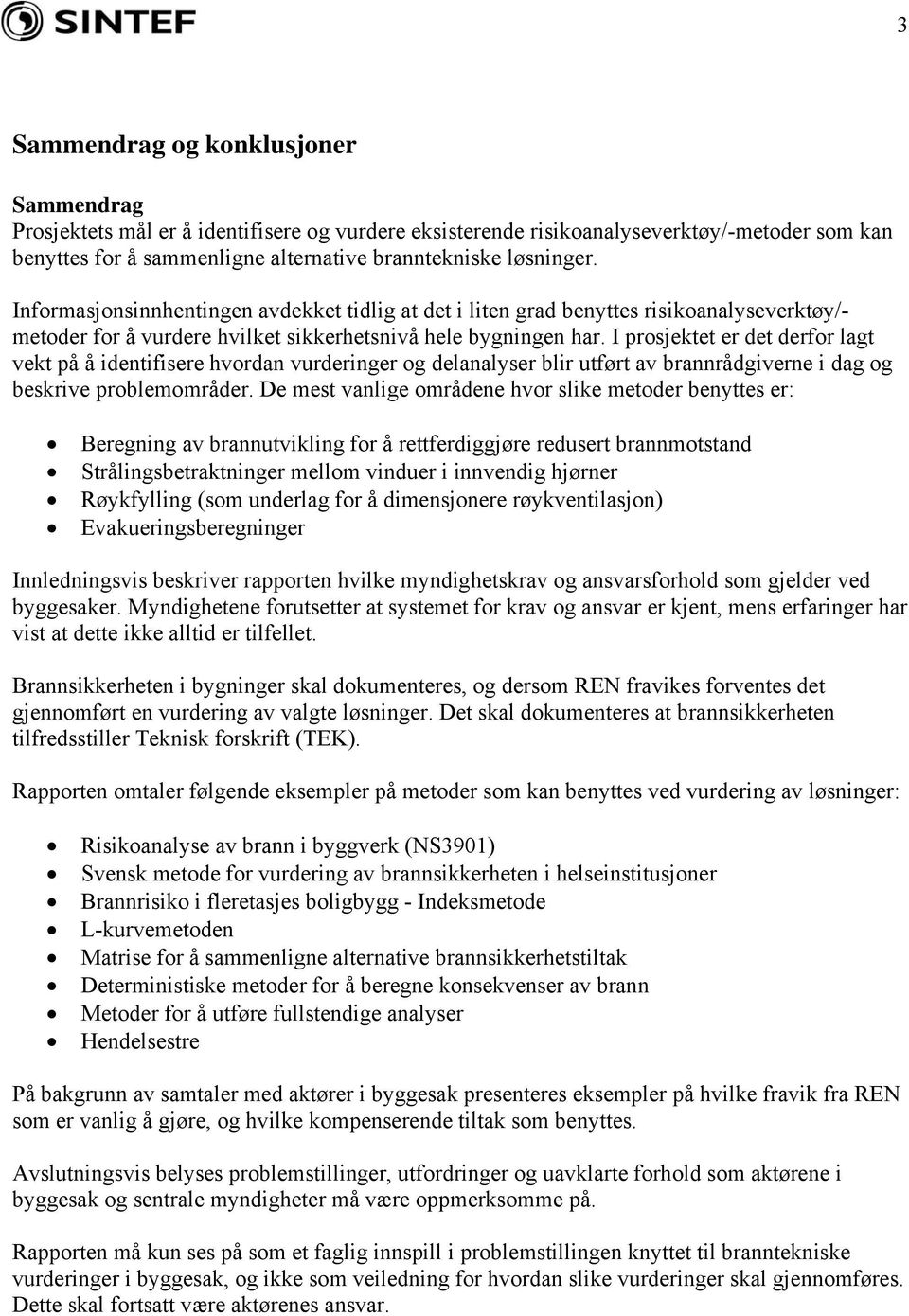 I prosjektet er det derfor lagt vekt på å identifisere hvordan vurderinger og delanalyser blir utført av brannrådgiverne i dag og beskrive problemområder.