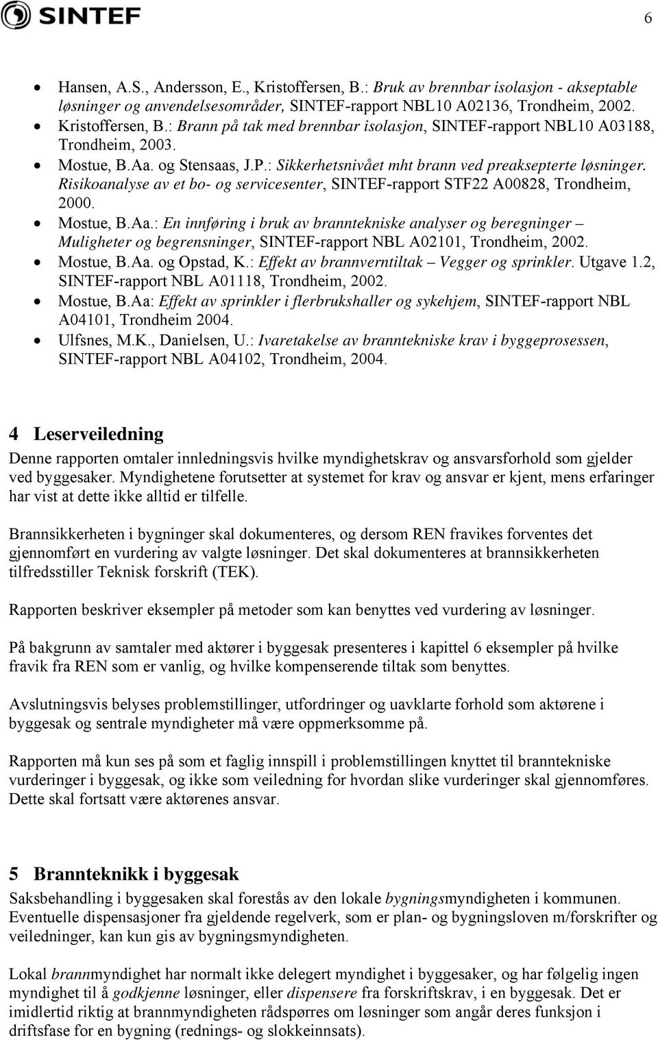 Mostue, B.Aa. og Opstad, K.: Effekt av brannverntiltak Vegger og sprinkler. Utgave 1.2, SINTEF-rapport NBL A01118, Trondheim, 2002. Mostue, B.